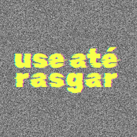 use até rasgar!