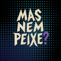 MAS NEM PEIXE?